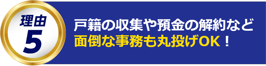 戸籍の収集や預金の解約など面倒な事務も丸投げOK